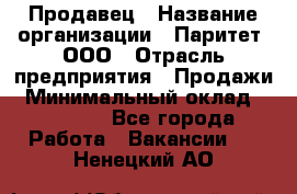 Продавец › Название организации ­ Паритет, ООО › Отрасль предприятия ­ Продажи › Минимальный оклад ­ 18 000 - Все города Работа » Вакансии   . Ненецкий АО